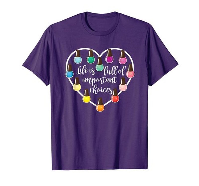Life Is Full Of Important Choices T-Shirt Nail Polish gift T-Shirt